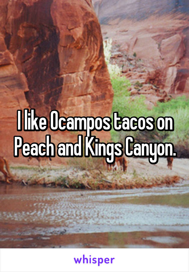 I like Ocampos tacos on Peach and Kings Canyon.