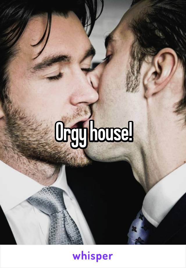 Orgy house!