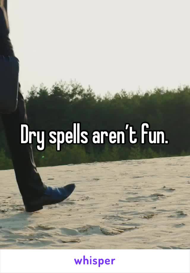 Dry spells aren’t fun. 