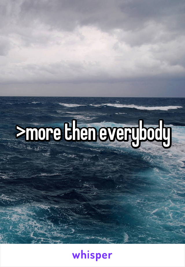 >more then everybody