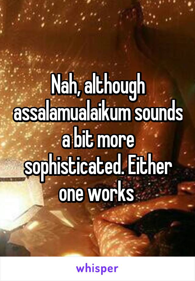 Nah, although assalamualaikum sounds a bit more sophisticated. Either one works 
