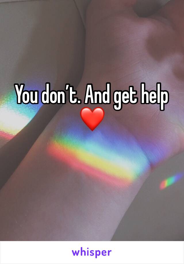 You don’t. And get help❤️