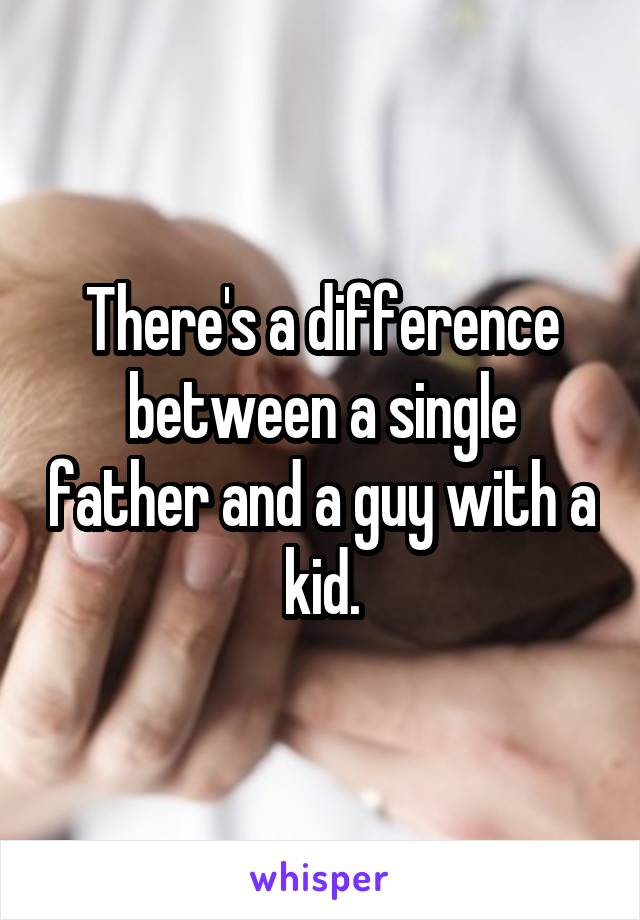 There's a difference between a single father and a guy with a kid.