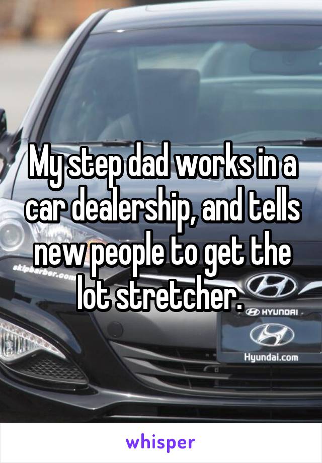 My step dad works in a car dealership, and tells new people to get the lot stretcher. 