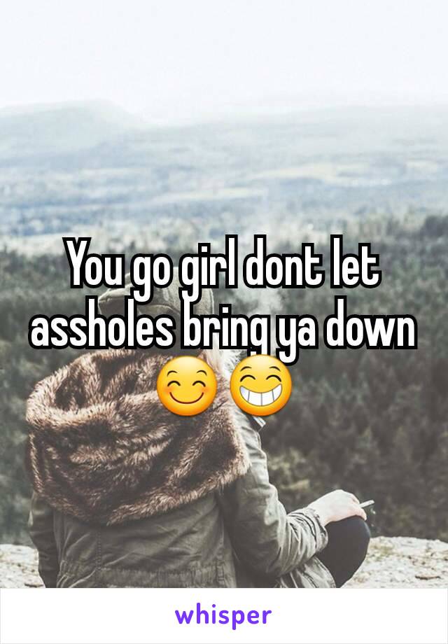 You go girl dont let assholes bring ya down 😊😁