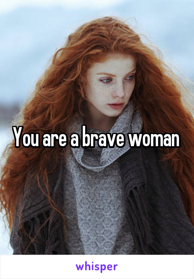 You are a brave woman 