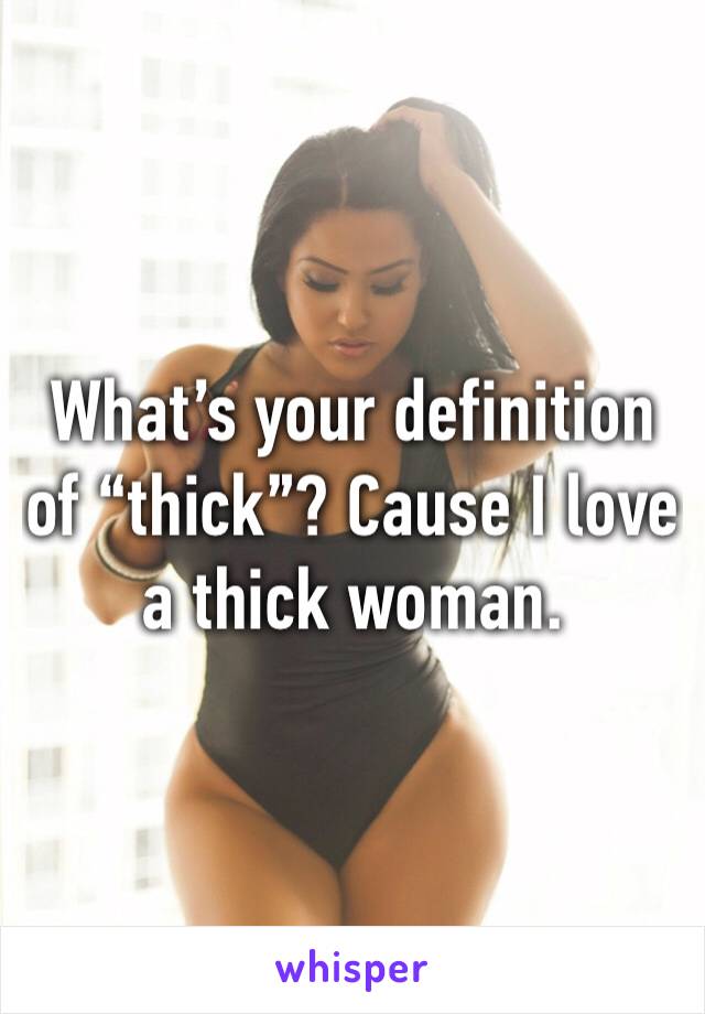 What’s your definition of “thick”? Cause I love a thick woman.