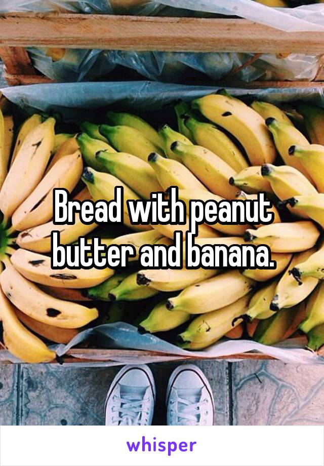 Bread with peanut butter and banana.