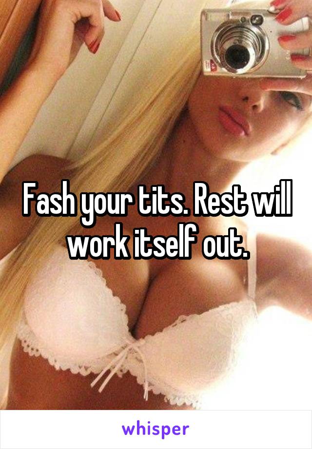 Fash your tits. Rest will work itself out.