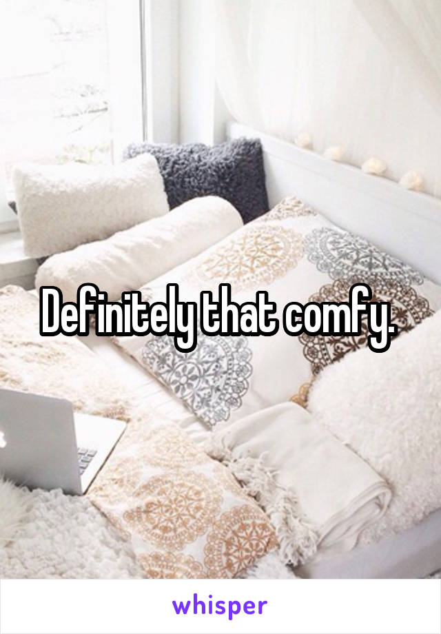 Definitely that comfy. 