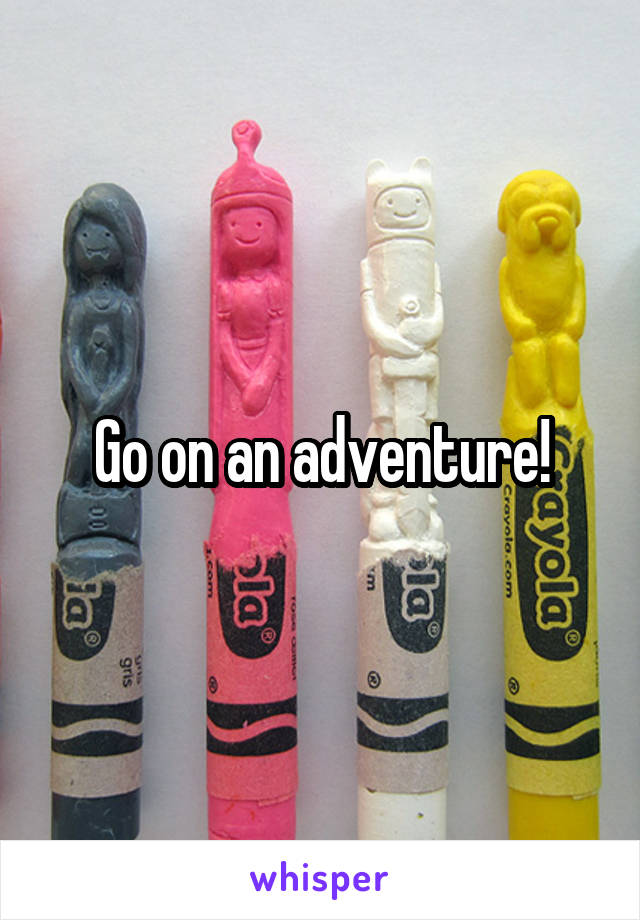 Go on an adventure!
