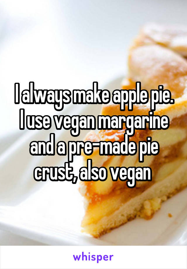 I always make apple pie. I use vegan margarine and a pre-made pie crust, also vegan 