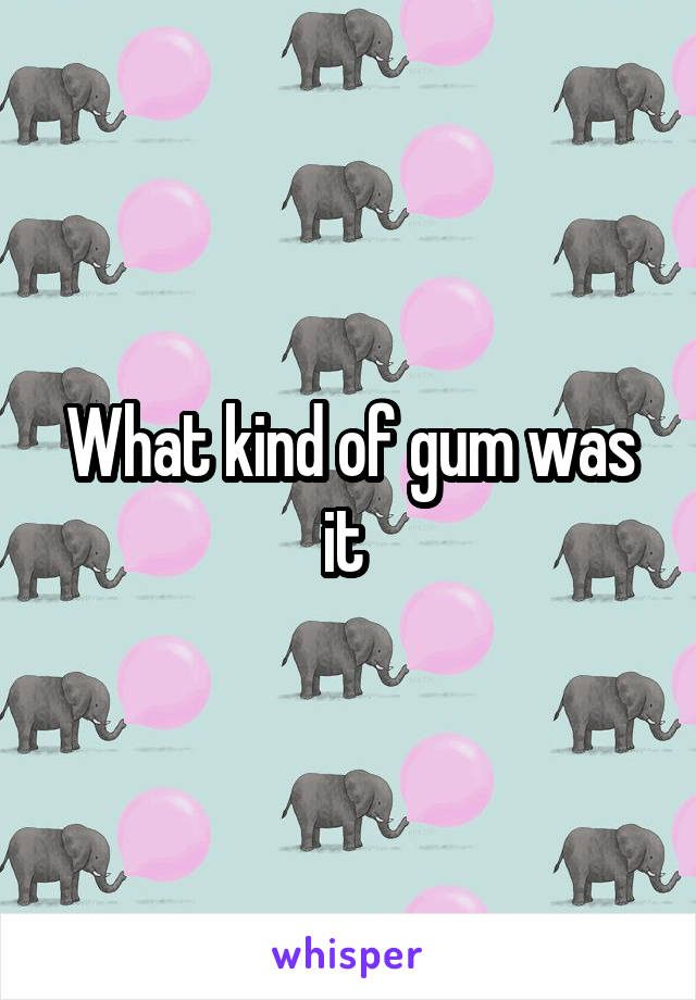 What kind of gum was it 