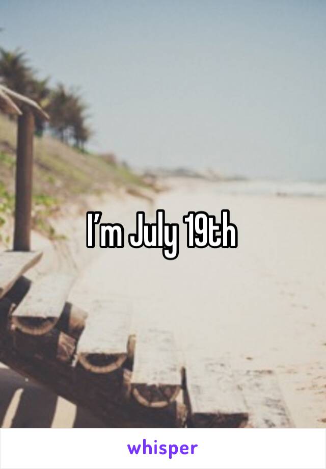 I’m July 19th