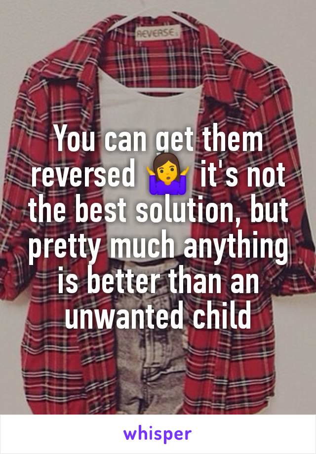 You can get them reversed 🤷‍♀️ it's not the best solution, but pretty much anything is better than an unwanted child