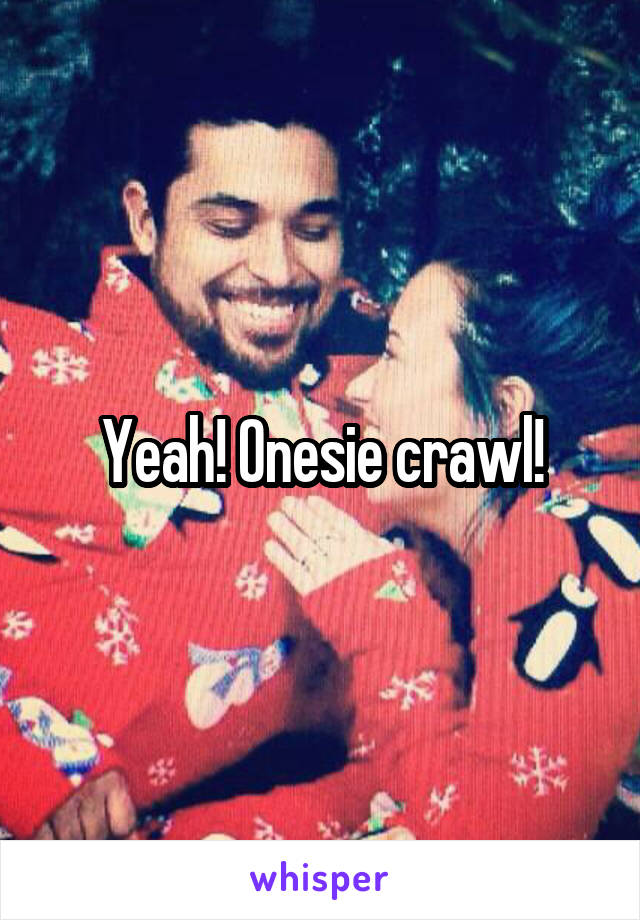 Yeah! Onesie crawl!