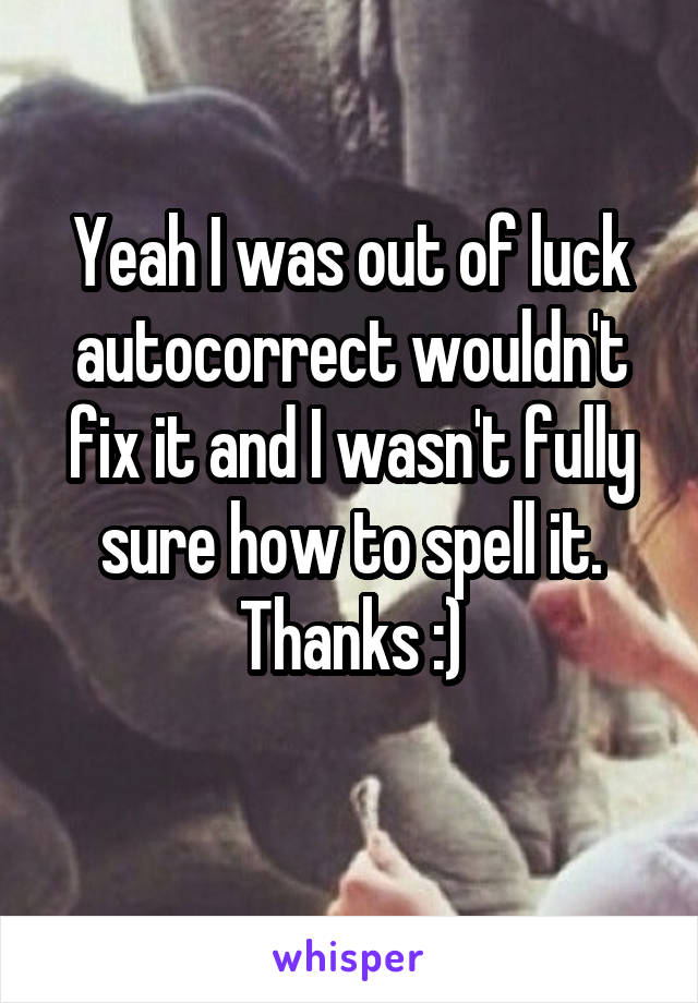 Yeah I was out of luck autocorrect wouldn't fix it and I wasn't fully sure how to spell it. Thanks :)
