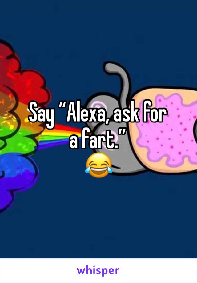 Say “Alexa, ask for a fart.”
😂 