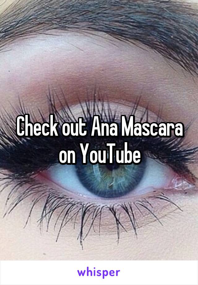 Check out Ana Mascara on YouTube