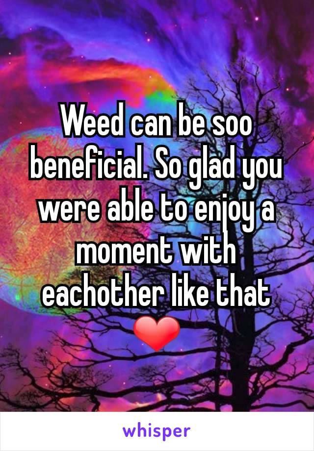 Weed can be soo beneficial. So glad you were able to enjoy a moment with eachother like that ❤