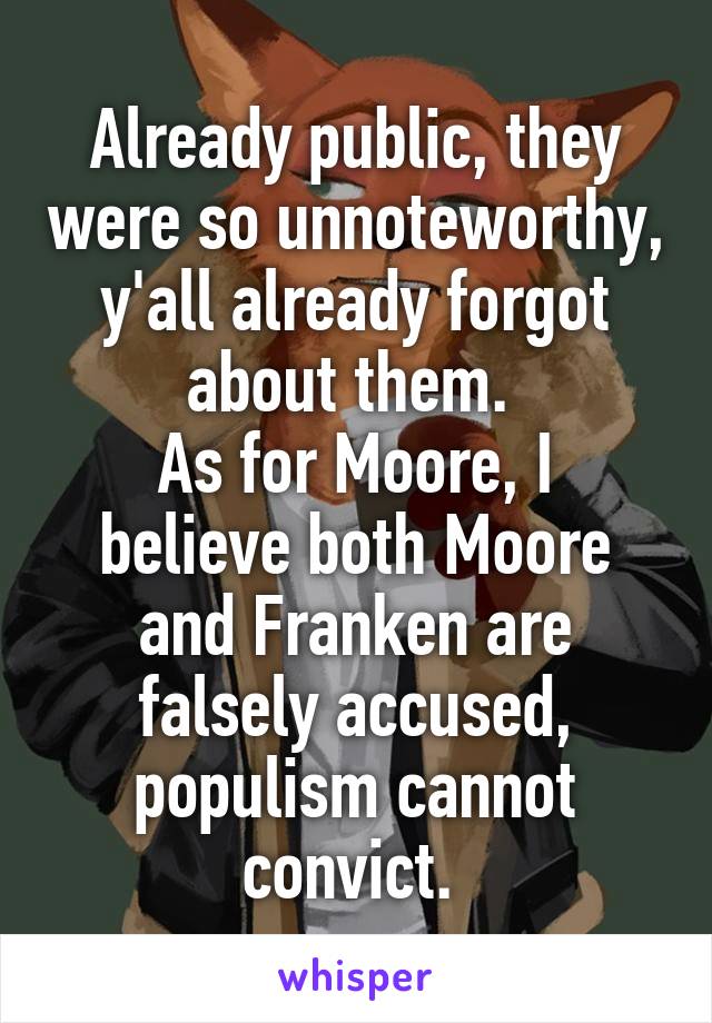 Already public, they were so unnoteworthy, y'all already forgot about them. 
As for Moore, I believe both Moore and Franken are falsely accused, populism cannot convict. 