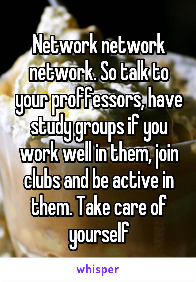 Network network network. So talk to your proffessors, have study groups if you work well in them, join clubs and be active in them. Take care of yourself