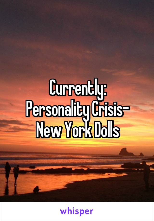 Currently:
Personality Crisis- New York Dolls