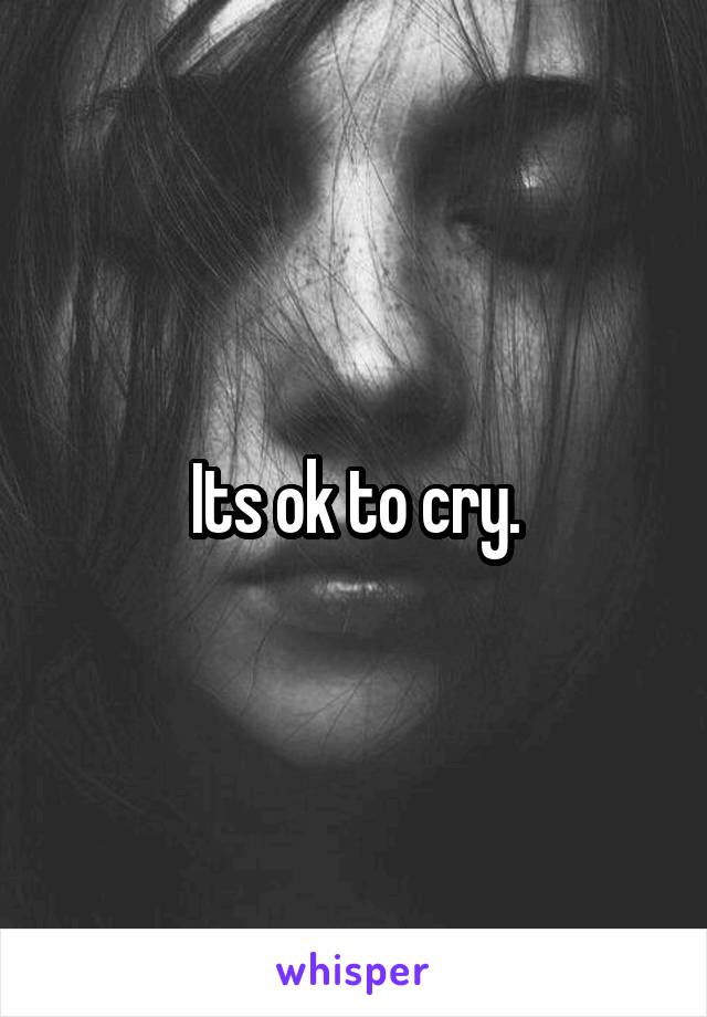 Its ok to cry.