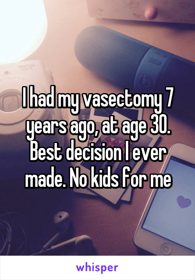 I had my vasectomy 7 years ago, at age 30. Best decision I ever made. No kids for me