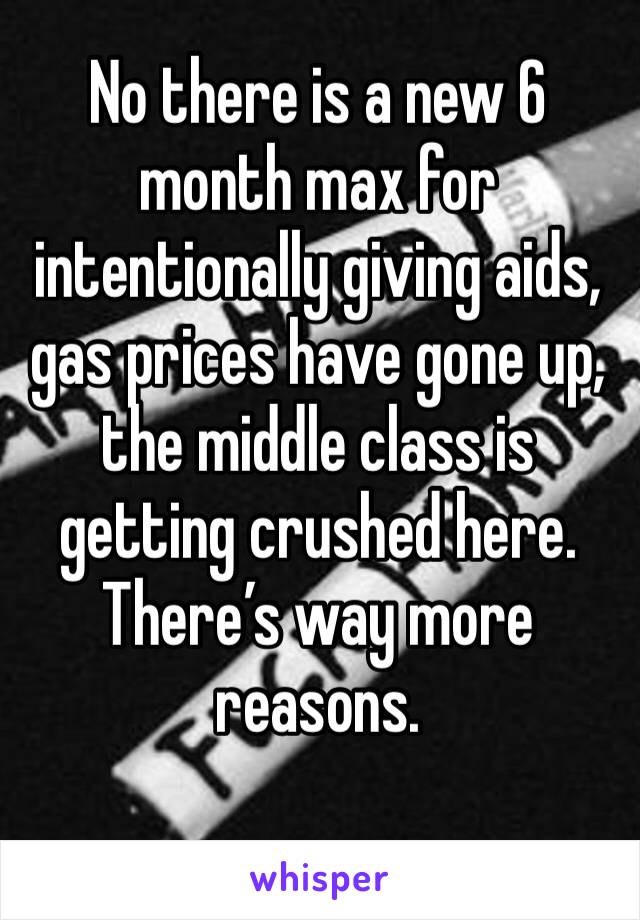 No there is a new 6 month max for intentionally giving aids, gas prices have gone up, the middle class is getting crushed here. There’s way more reasons.