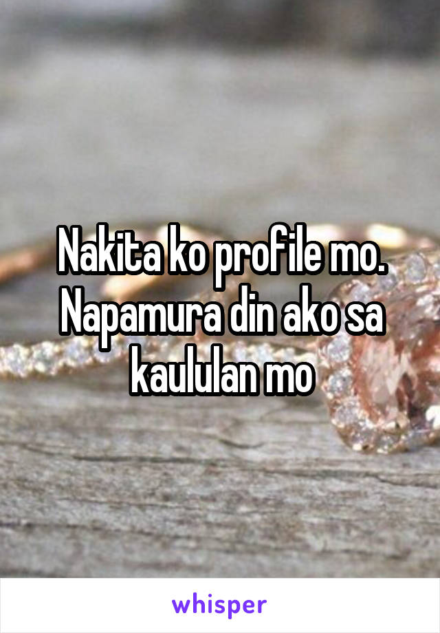 Nakita ko profile mo. Napamura din ako sa kaululan mo