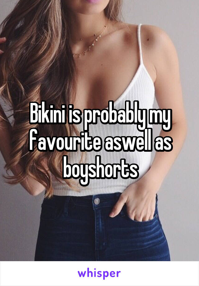 Bikini is probably my favourite aswell as boyshorts
