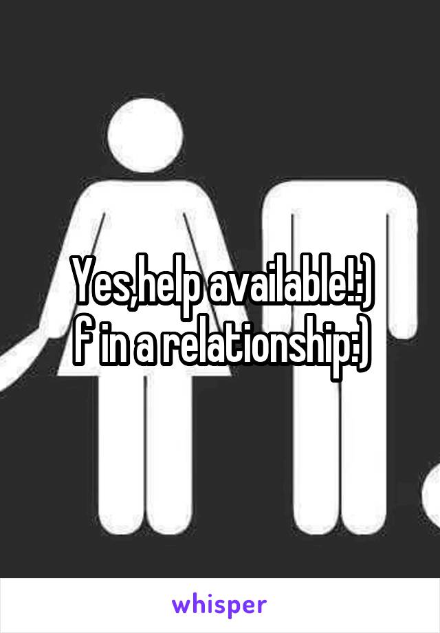 Yes,help available!:)
f in a relationship:)