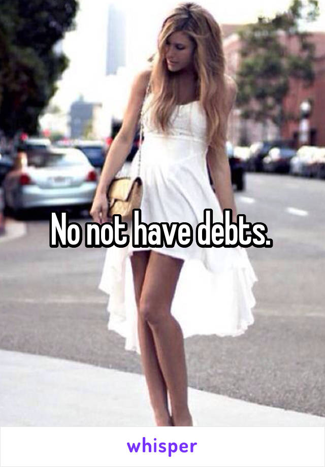 No not have debts. 