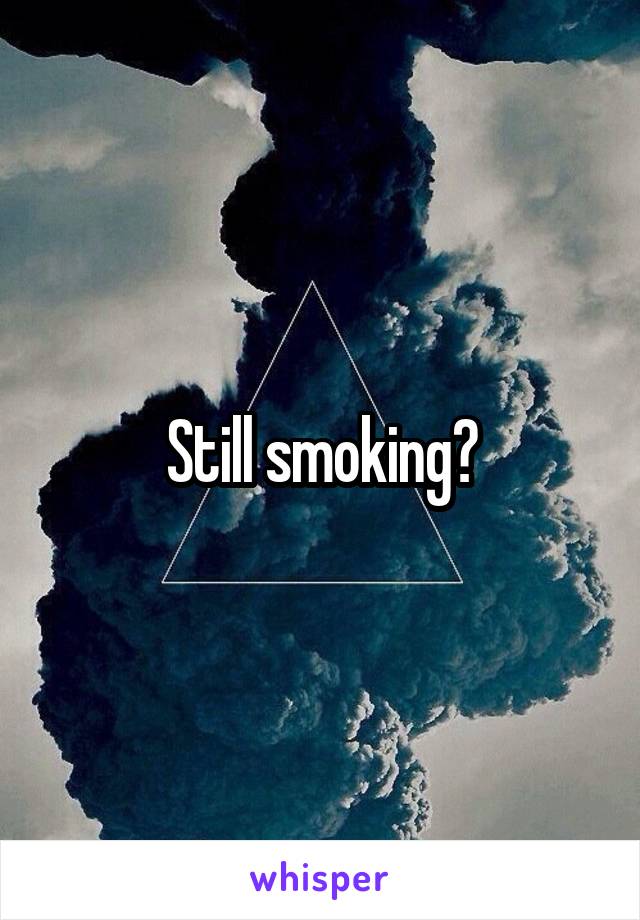 Still smoking?