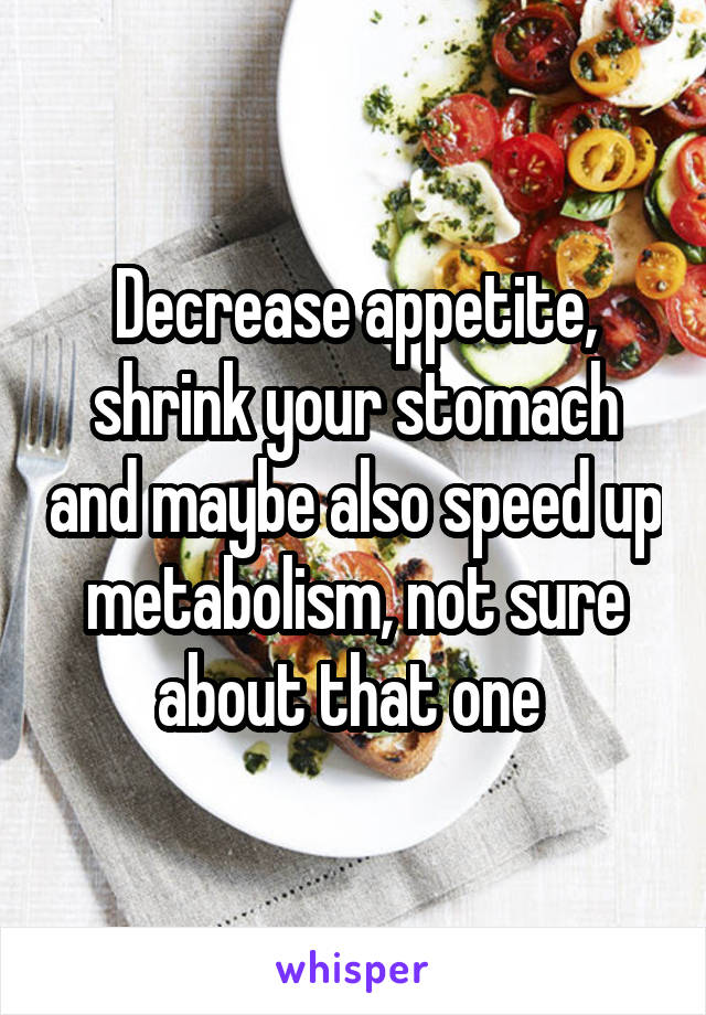 Decrease appetite, shrink your stomach and maybe also speed up metabolism, not sure about that one 