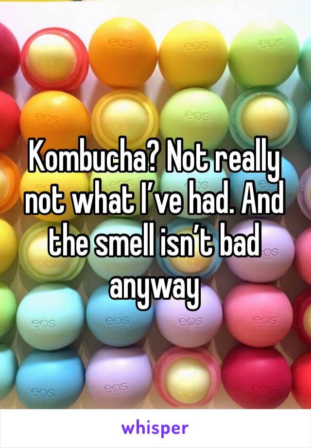 Kombucha? Not really not what I’ve had. And the smell isn’t bad anyway 