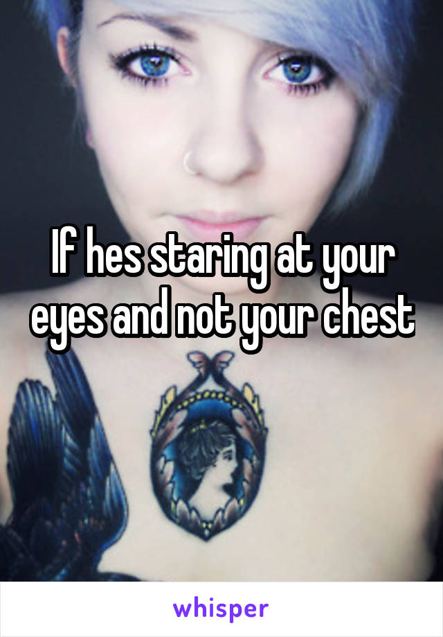 If hes staring at your eyes and not your chest 
