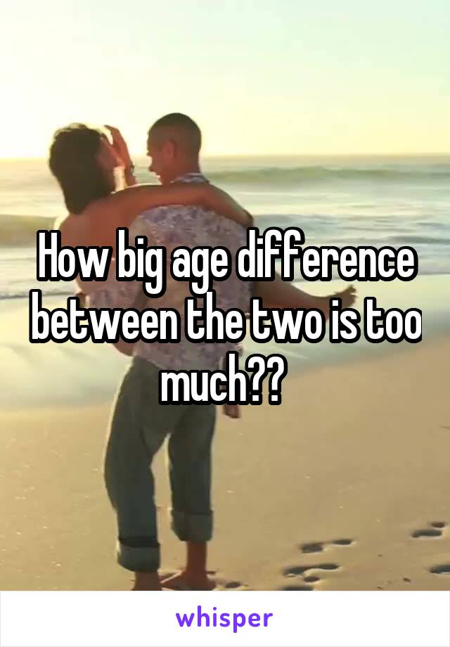 How big age difference between the two is too much?? 