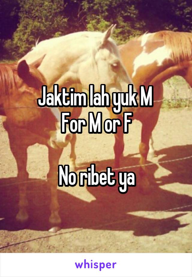 Jaktim lah yuk M 
For M or F

No ribet ya