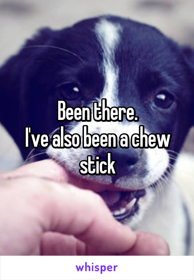 Been there.
I've also been a chew stick
