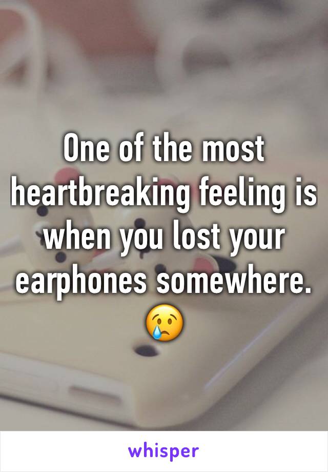 One of the most heartbreaking feeling is  when you lost your earphones somewhere. 😢
