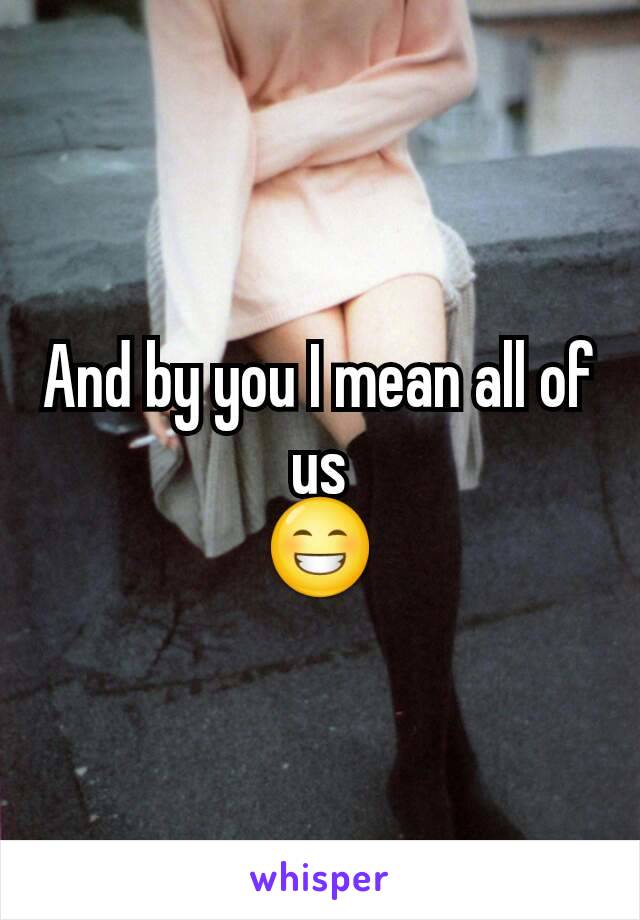 And by you I mean all of us
😁