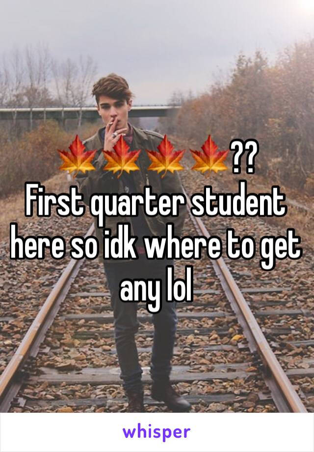 🍁🍁🍁🍁??
First quarter student here so idk where to get any lol
