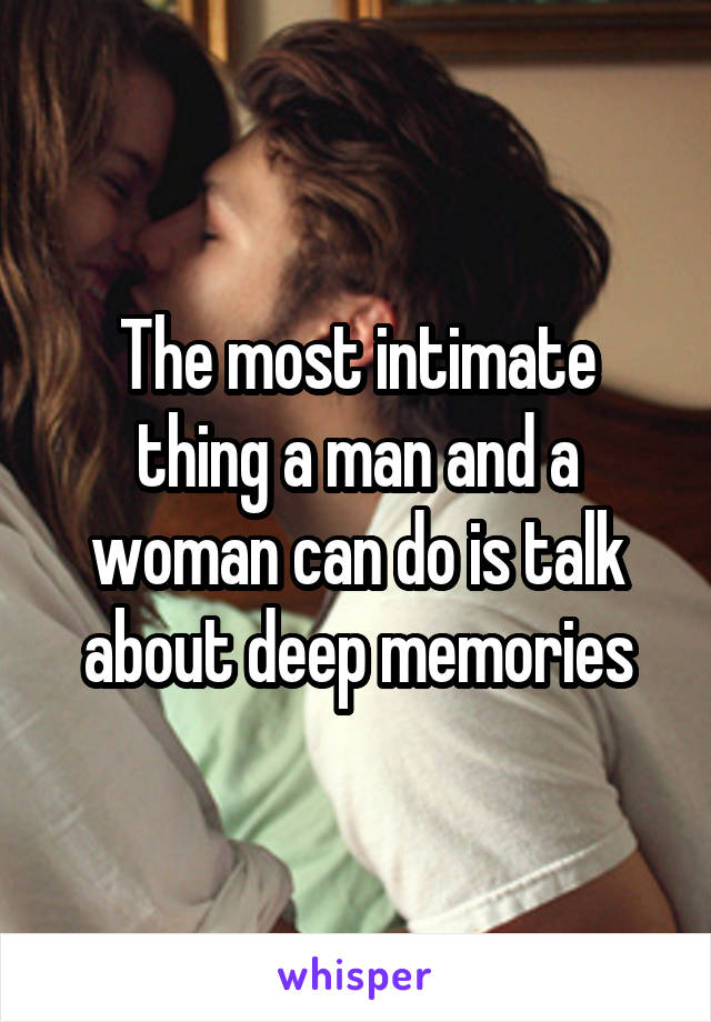 The most intimate thing a man and a woman can do is talk about deep memories
