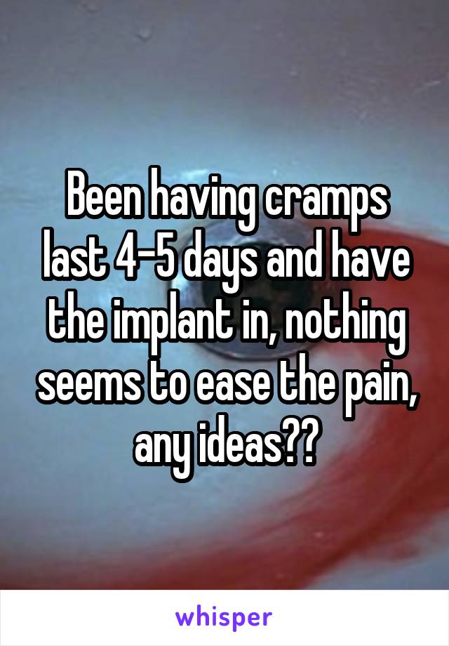 Been having cramps last 4-5 days and have the implant in, nothing seems to ease the pain, any ideas??