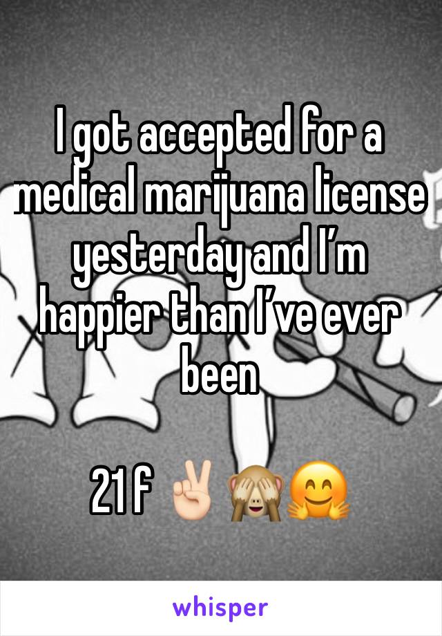 I got accepted for a medical marijuana license yesterday and I’m happier than I’ve ever been

21 f ✌🏻🙈🤗