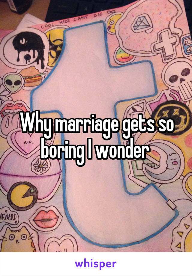 Why marriage gets so boring I wonder 