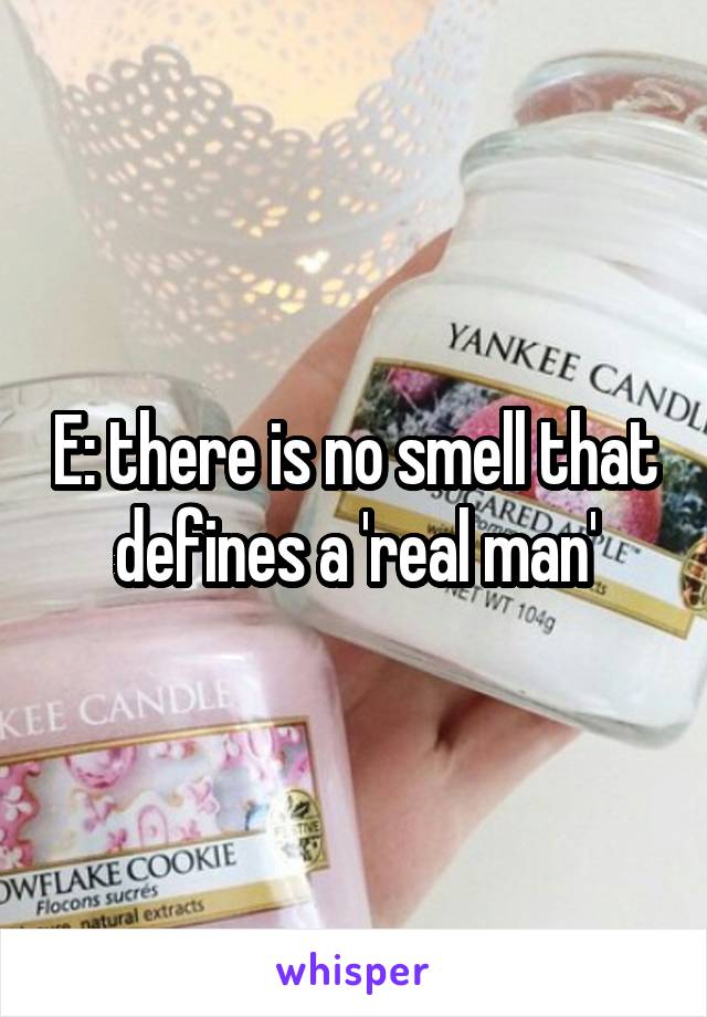 E: there is no smell that defines a 'real man'