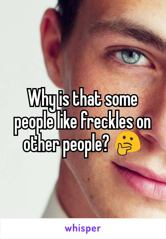 Why is that some people like freckles on other people? 🤔